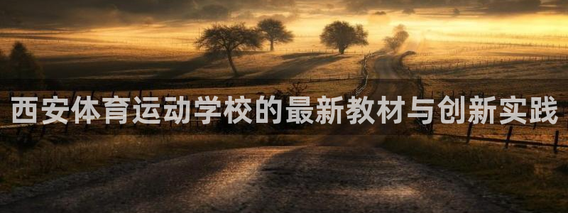 77体育app下载官网：西安体育运动学校的最新教材与创新实践
