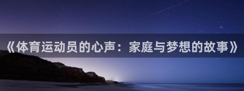 77体育app下载官网：《体育运动员的心声：家庭与梦想的故事》