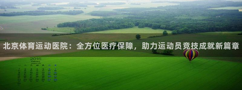 77体育：北京体育运动医院：全方位医疗保障，助力运动员竞技成就新篇章