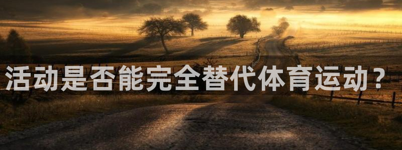 77体育app下载官网：活动是否能完全替代体育运动？