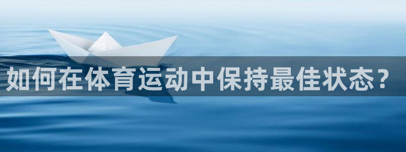 77体育官网：如何在体育运动中保持最佳状态？