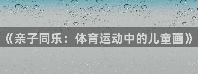 77体育官网：《亲子同乐：体育运动中的儿童画》